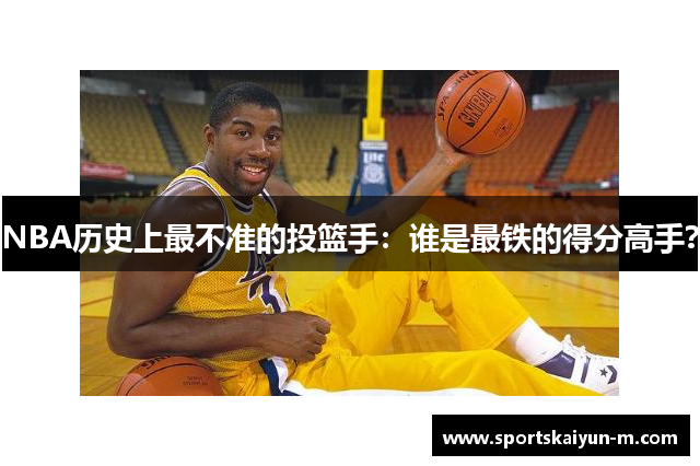 NBA历史上最不准的投篮手：谁是最铁的得分高手？
