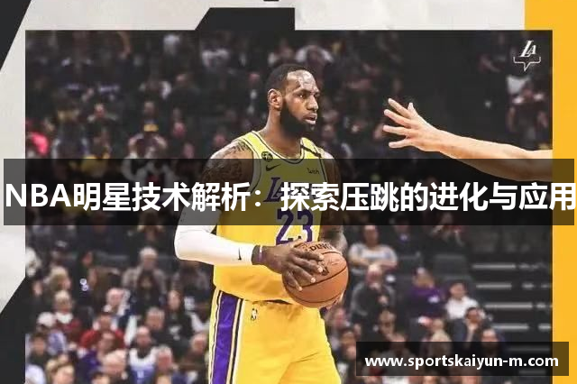 NBA明星技术解析：探索压跳的进化与应用