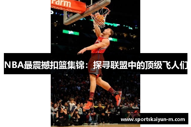NBA最震撼扣篮集锦：探寻联盟中的顶级飞人们