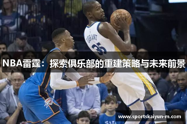 NBA雷霆：探索俱乐部的重建策略与未来前景