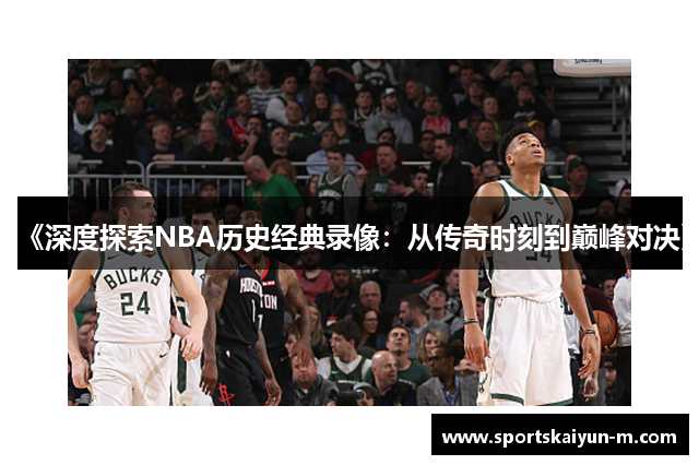 《深度探索NBA历史经典录像：从传奇时刻到巅峰对决》