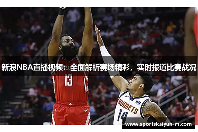 新浪NBA直播视频：全面解析赛场精彩，实时报道比赛战况