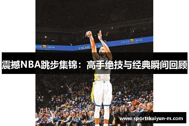 震撼NBA跳步集锦：高手绝技与经典瞬间回顾