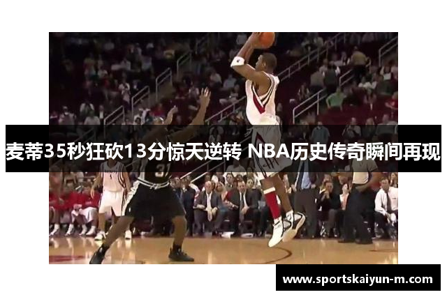 麦蒂35秒狂砍13分惊天逆转 NBA历史传奇瞬间再现