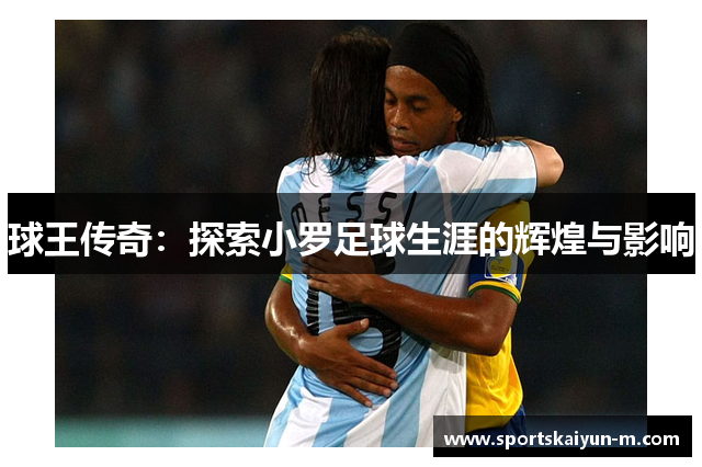 球王传奇：探索小罗足球生涯的辉煌与影响