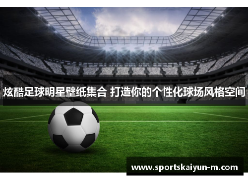 炫酷足球明星壁纸集合 打造你的个性化球场风格空间
