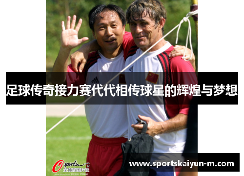 足球传奇接力赛代代相传球星的辉煌与梦想