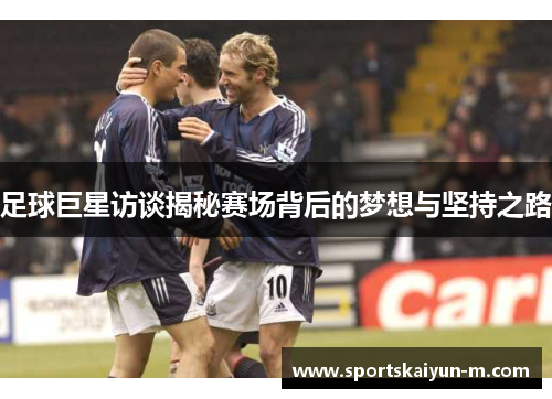 足球巨星访谈揭秘赛场背后的梦想与坚持之路