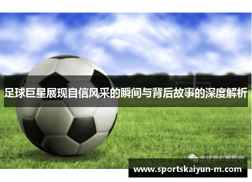 足球巨星展现自信风采的瞬间与背后故事的深度解析