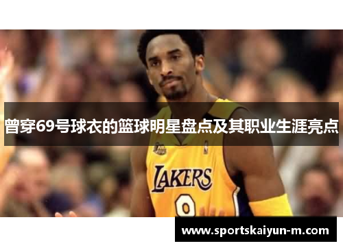 曾穿69号球衣的篮球明星盘点及其职业生涯亮点