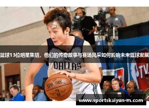 篮球13位明星集结，他们的传奇故事与赛场风采如何影响未来篮球发展