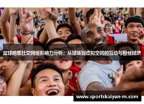 篮球明星社交网络影响力分析：从球场到虚拟空间的互动与粉丝经济