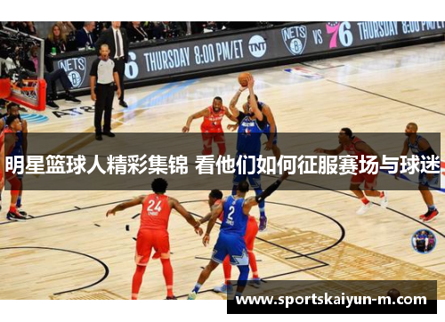 明星篮球人精彩集锦 看他们如何征服赛场与球迷